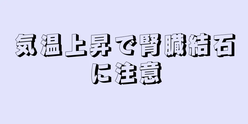 気温上昇で腎臓結石に注意