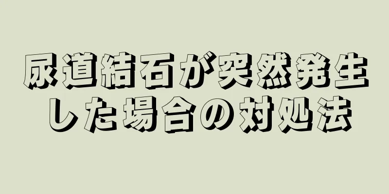 尿道結石が突然発生した場合の対処法