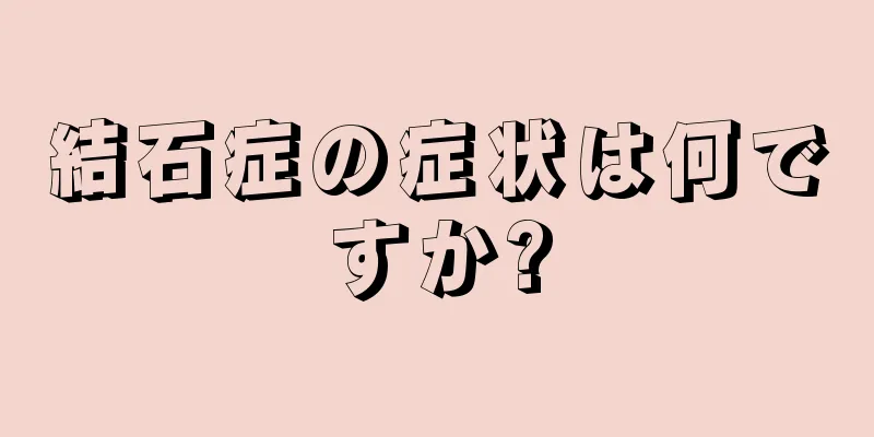 結石症の症状は何ですか?