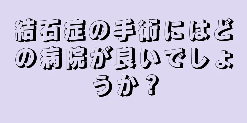 結石症の手術にはどの病院が良いでしょうか？