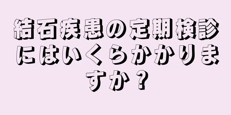 結石疾患の定期検診にはいくらかかりますか？