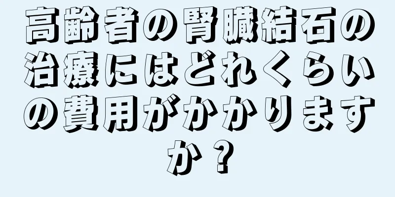 高齢者の腎臓結石の治療にはどれくらいの費用がかかりますか？