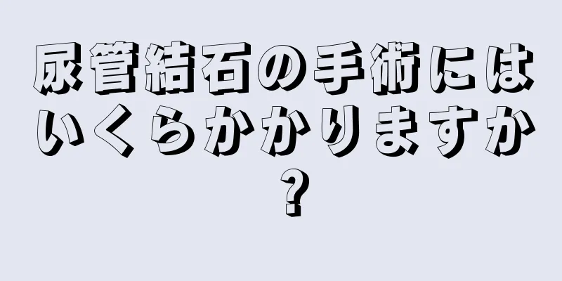尿管結石の手術にはいくらかかりますか？