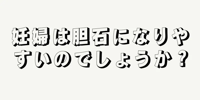 妊婦は胆石になりやすいのでしょうか？
