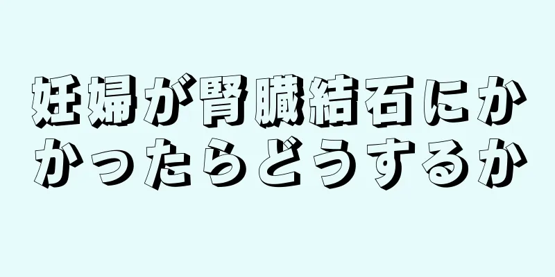 妊婦が腎臓結石にかかったらどうするか