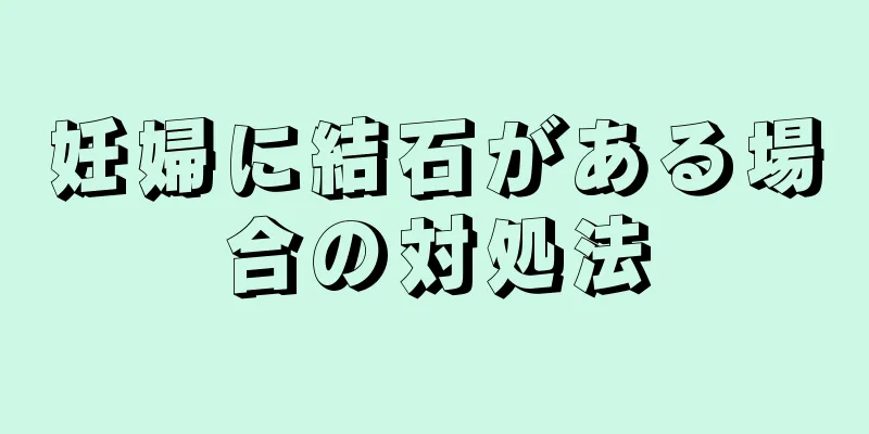 妊婦に結石がある場合の対処法
