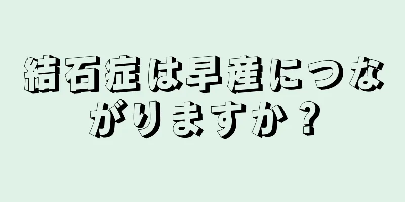 結石症は早産につながりますか？