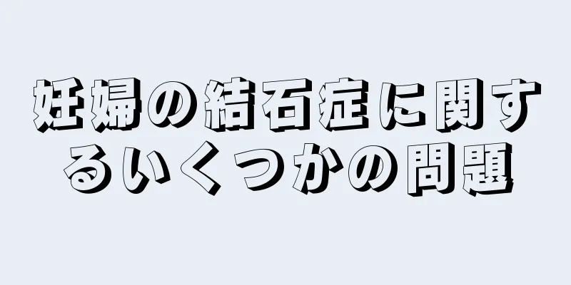 妊婦の結石症に関するいくつかの問題