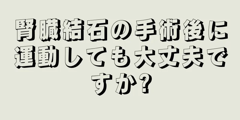 腎臓結石の手術後に運動しても大丈夫ですか?