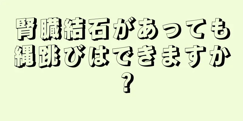 腎臓結石があっても縄跳びはできますか？