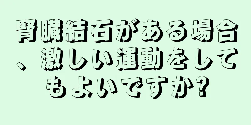 腎臓結石がある場合、激しい運動をしてもよいですか?