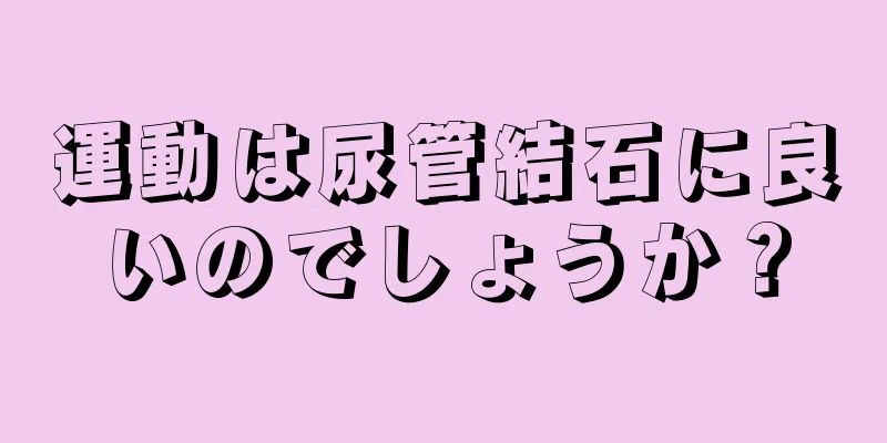 運動は尿管結石に良いのでしょうか？