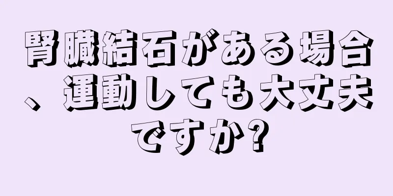 腎臓結石がある場合、運動しても大丈夫ですか?