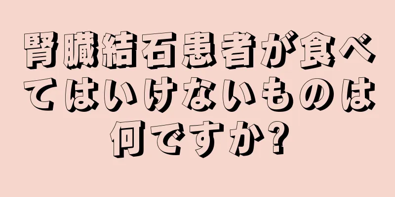 腎臓結石患者が食べてはいけないものは何ですか?