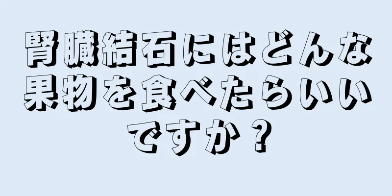 腎臓結石にはどんな果物を食べたらいいですか？