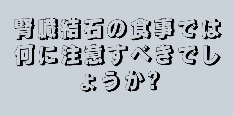 腎臓結石の食事では何に注意すべきでしょうか?