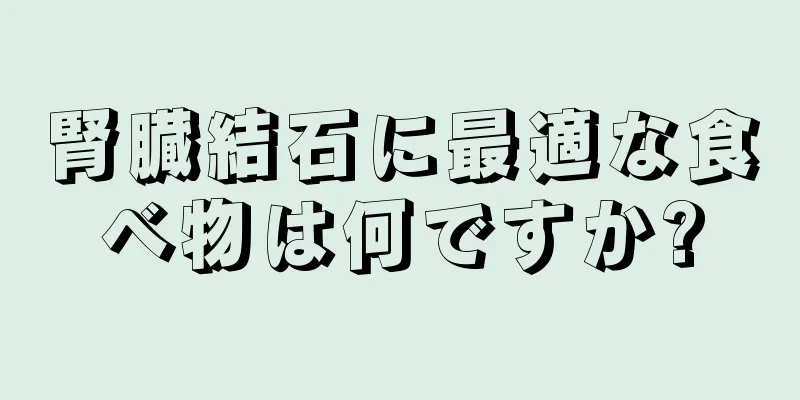 腎臓結石に最適な食べ物は何ですか?