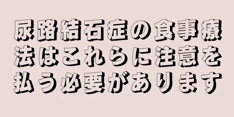 尿路結石症の食事療法はこれらに注意を払う必要があります