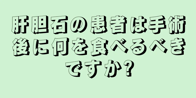 肝胆石の患者は手術後に何を食べるべきですか?