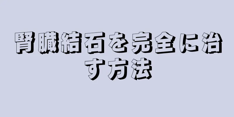 腎臓結石を完全に治す方法