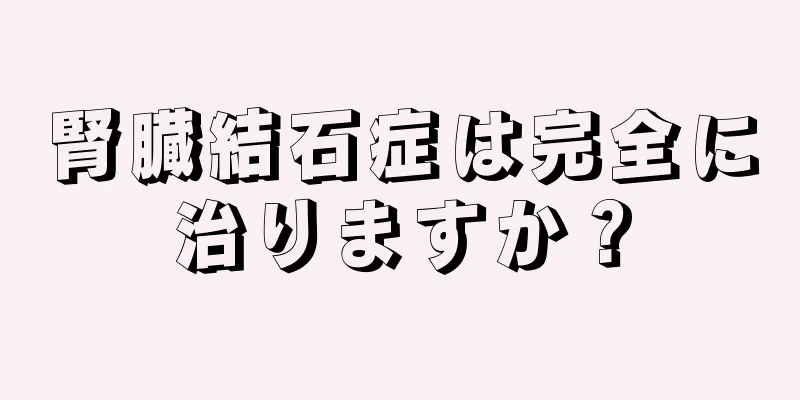 腎臓結石症は完全に治りますか？