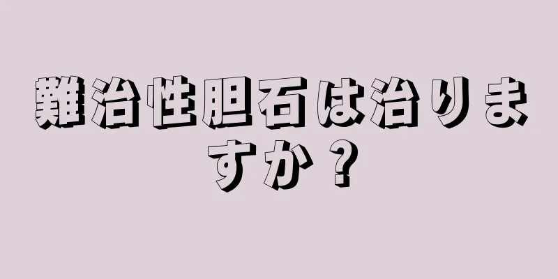 難治性胆石は治りますか？