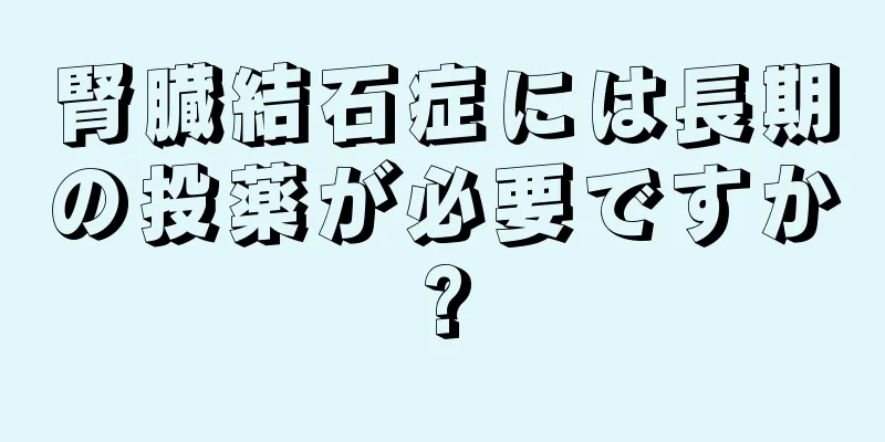 腎臓結石症には長期の投薬が必要ですか?