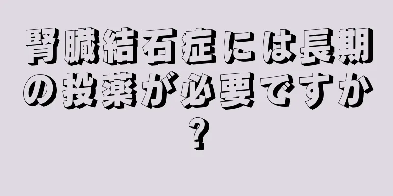 腎臓結石症には長期の投薬が必要ですか?