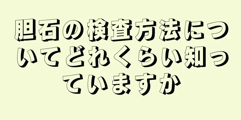 胆石の検査方法についてどれくらい知っていますか