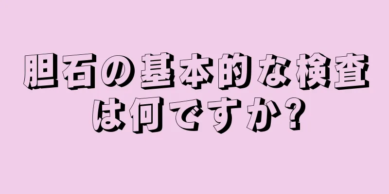 胆石の基本的な検査は何ですか?