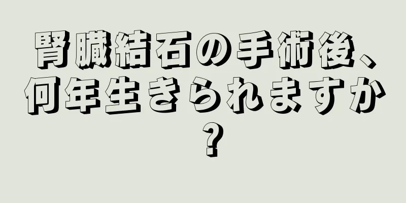 腎臓結石の手術後、何年生きられますか？