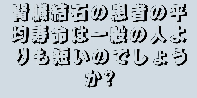 腎臓結石の患者の平均寿命は一般の人よりも短いのでしょうか?