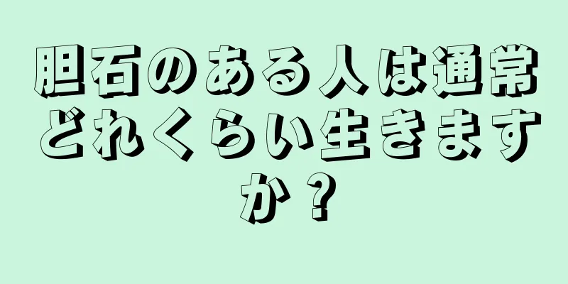 胆石のある人は通常どれくらい生きますか？