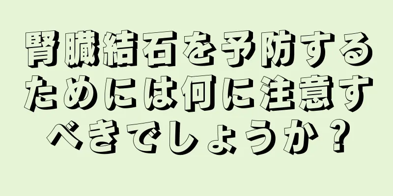 腎臓結石を予防するためには何に注意すべきでしょうか？