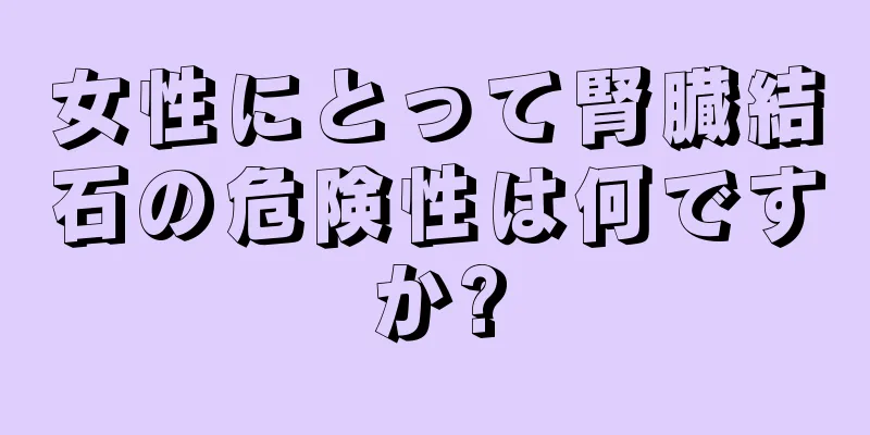 女性にとって腎臓結石の危険性は何ですか?