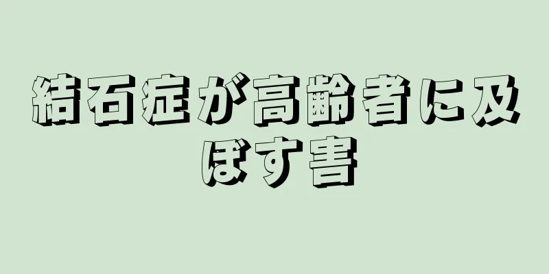 結石症が高齢者に及ぼす害