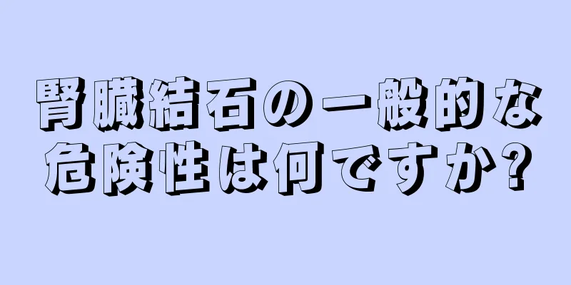 腎臓結石の一般的な危険性は何ですか?