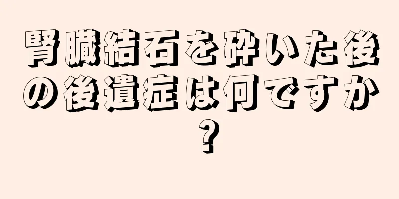 腎臓結石を砕いた後の後遺症は何ですか？