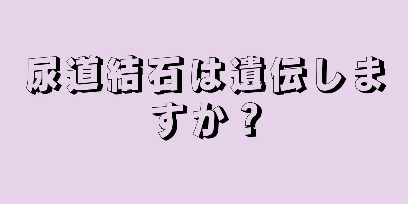 尿道結石は遺伝しますか？