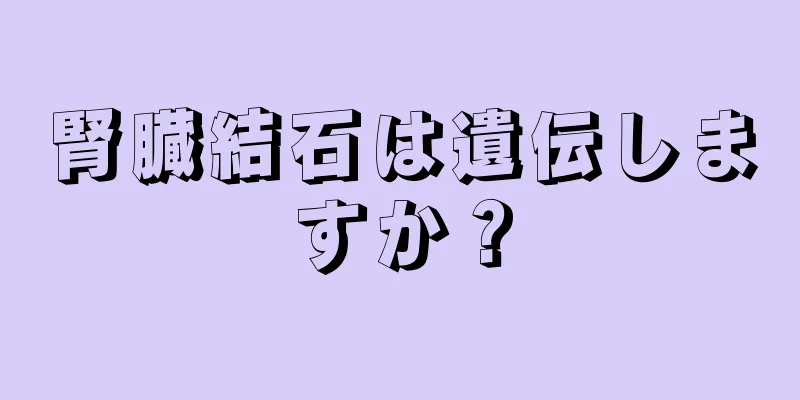 腎臓結石は遺伝しますか？