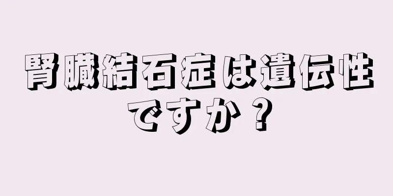 腎臓結石症は遺伝性ですか？
