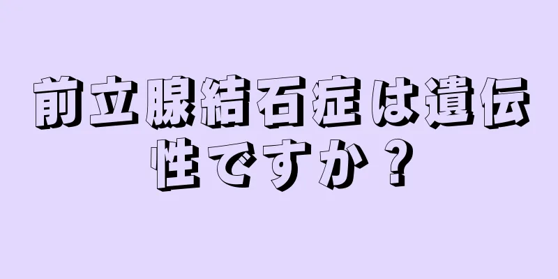 前立腺結石症は遺伝性ですか？