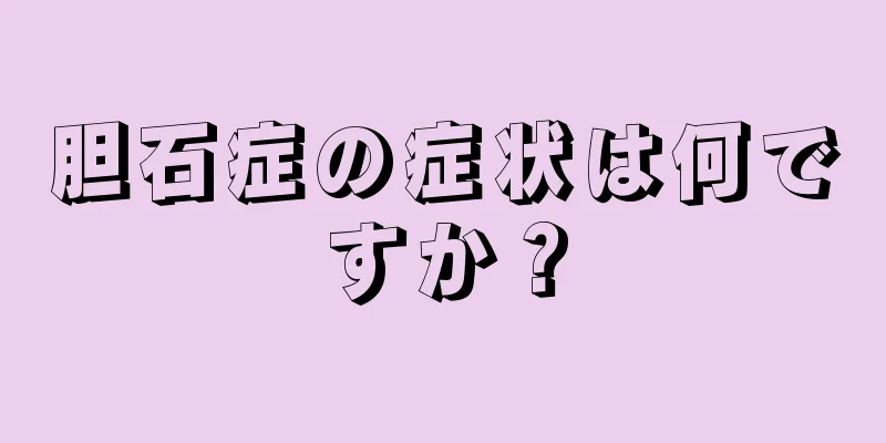 胆石症の症状は何ですか？