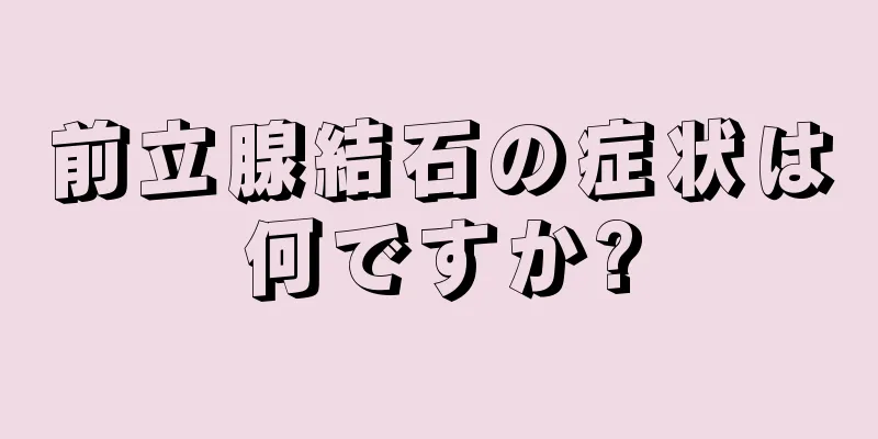前立腺結石の症状は何ですか?