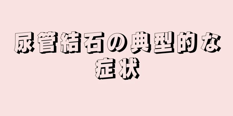 尿管結石の典型的な症状