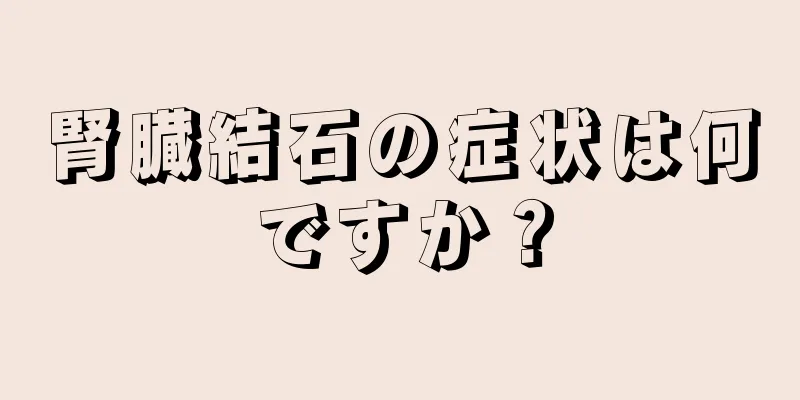 腎臓結石の症状は何ですか？