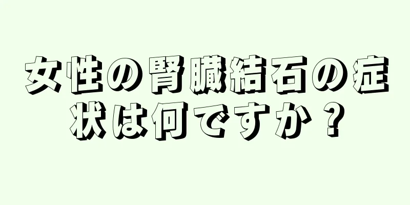 女性の腎臓結石の症状は何ですか？