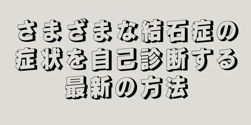 さまざまな結石症の症状を自己診断する最新の方法