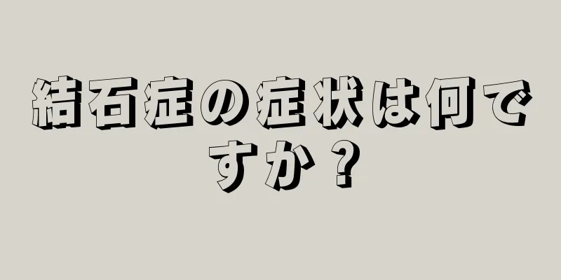 結石症の症状は何ですか？