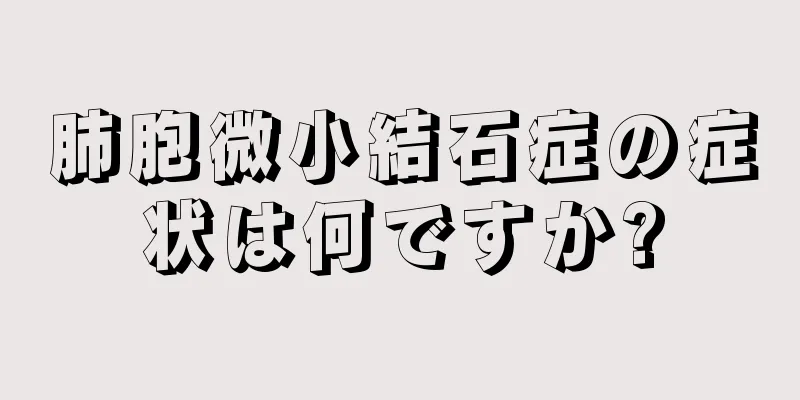 肺胞微小結石症の症状は何ですか?